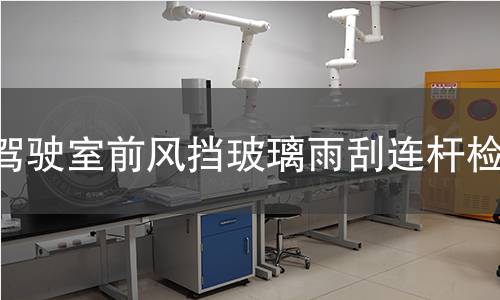 駕駛室前風擋玻璃雨刮連桿檢測
