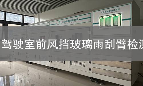 駕駛室前風(fēng)擋玻璃雨刮臂檢測