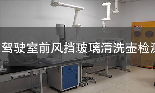 駕駛室前風(fēng)擋玻璃清洗壺檢測