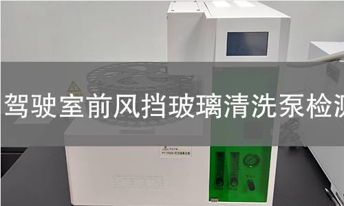 駕駛室前風(fēng)擋玻璃清洗泵檢測