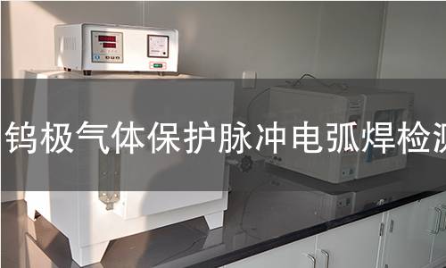 鎢極氣體保護(hù)脈沖電弧焊檢測 鎢極氣體保護(hù)脈沖電弧焊檢測