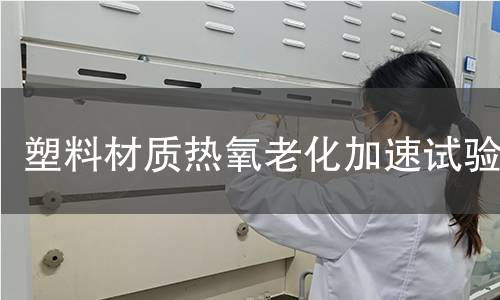 塑料材質(zhì)熱氧老化加速試驗(yàn)