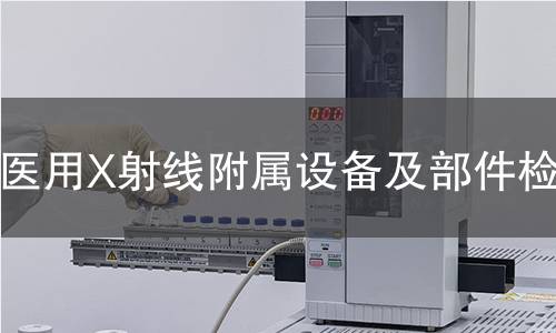 醫(yī)用X射線附屬設(shè)備及部件檢測(cè)