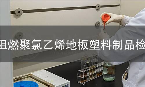 阻燃聚氯乙烯地板塑料制品檢測