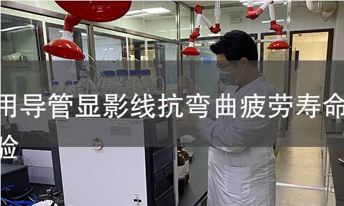 醫(yī)用導管顯影線抗彎曲疲勞壽命實驗