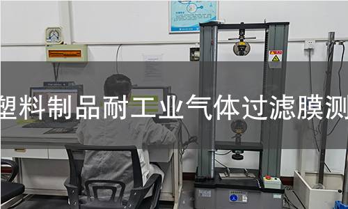塑料制品耐工業(yè)氣體過(guò)濾膜測(cè)試