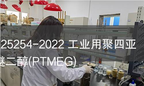 GB/T 25254-2022 工業(yè)用聚四亞甲基醚二醇(PTMEG) GB/T 25254-2022 工業(yè)用聚四亞甲基醚二醇(PTMEG)