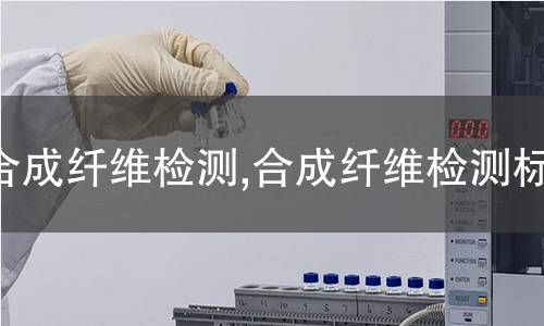 合成纖維檢測,合成纖維檢測標(biāo)準(zhǔn)