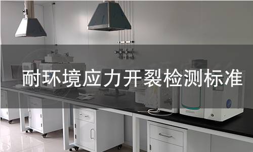 耐環(huán)境應(yīng)力開裂檢測標(biāo)準(zhǔn)