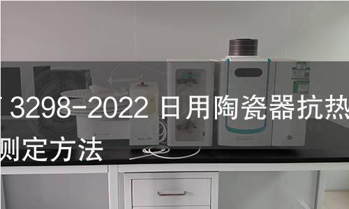 GB/T 3298-2022 日用陶瓷器抗熱震性測定方法 GB/T 3298-2022 日用陶瓷器抗熱震性測定方法