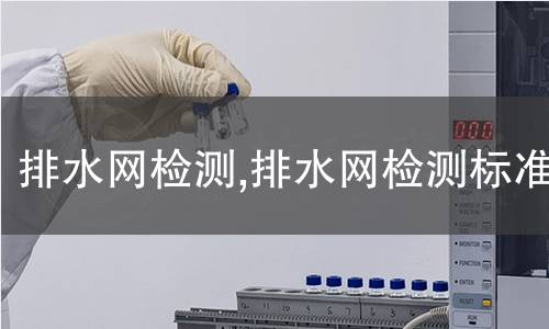 排水網(wǎng)檢測,排水網(wǎng)檢測標(biāo)準(zhǔn)