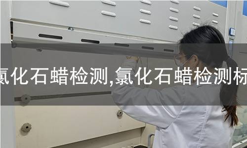 氯化石蠟檢測,氯化石蠟檢測標(biāo)準(zhǔn)