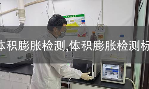 體積膨脹檢測(cè),體積膨脹檢測(cè)標(biāo)準(zhǔn)