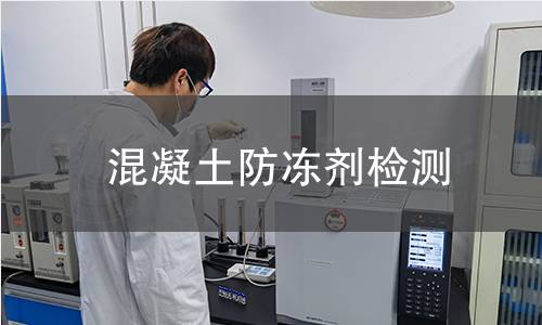 混凝土防凍劑檢測(cè) 混凝土防凍劑檢測(cè)